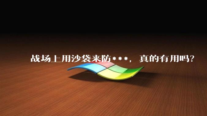 战场上用沙袋来防***，真的有用吗？